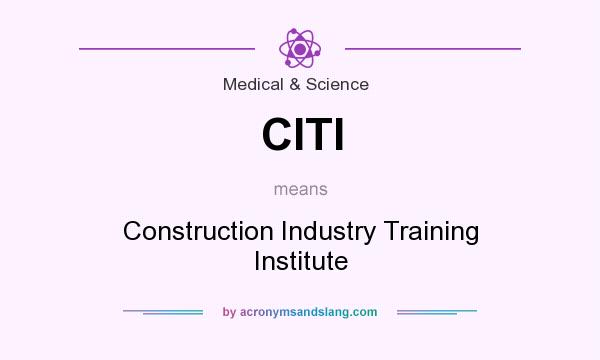 What does CITI mean? It stands for Construction Industry Training Institute