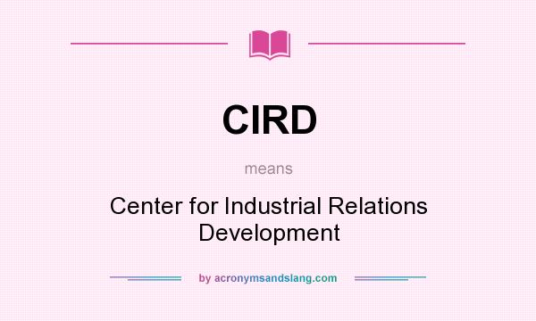 What does CIRD mean? It stands for Center for Industrial Relations Development