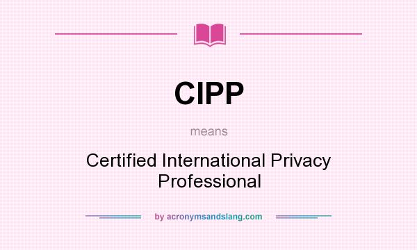 What does CIPP mean? It stands for Certified International Privacy Professional