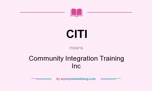 What does CITI mean? It stands for Community Integration Training Inc