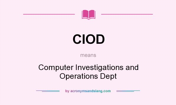 What does CIOD mean? It stands for Computer Investigations and Operations Dept