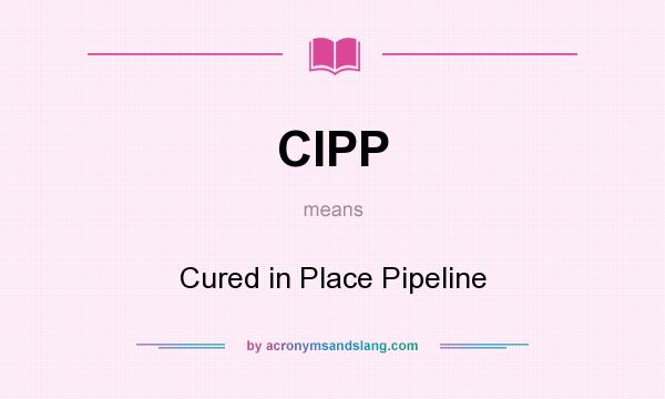 What does CIPP mean? It stands for Cured in Place Pipeline