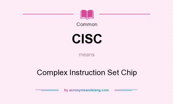 What does CISC mean? It stands for Complex Instruction Set Chip