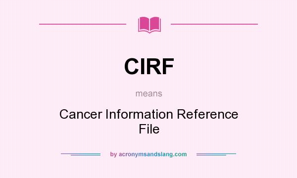 What does CIRF mean? It stands for Cancer Information Reference File