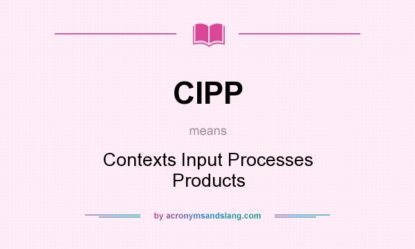 What does CIPP mean? It stands for Contexts Input Processes Products