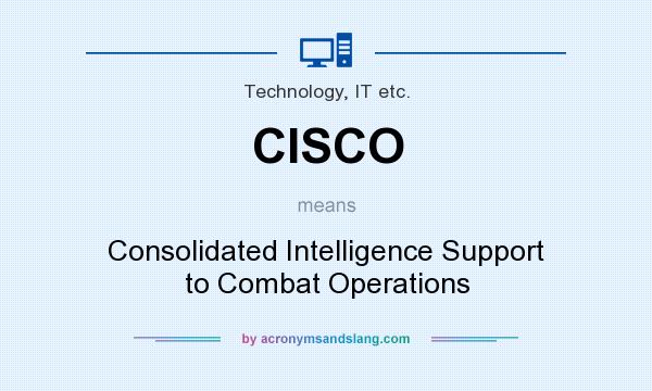 What does CISCO mean? It stands for Consolidated Intelligence Support to Combat Operations