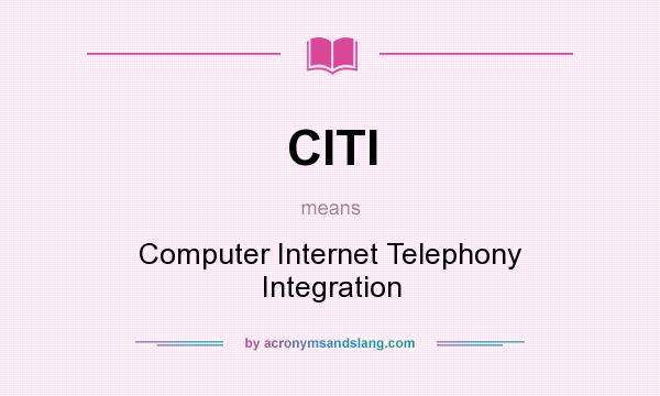 What does CITI mean? It stands for Computer Internet Telephony Integration
