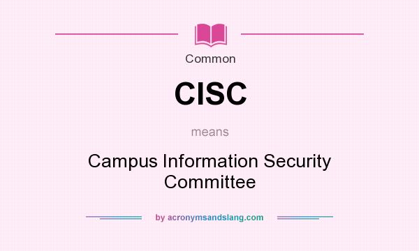 What does CISC mean? It stands for Campus Information Security Committee