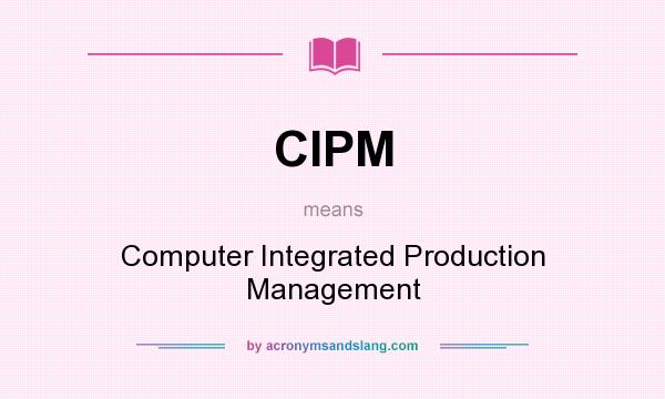 What does CIPM mean? It stands for Computer Integrated Production Management