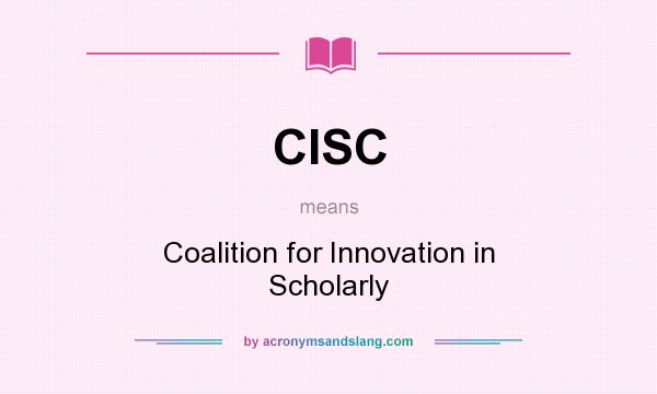 What does CISC mean? It stands for Coalition for Innovation in Scholarly