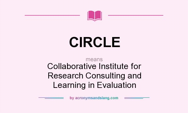 What does CIRCLE mean? It stands for Collaborative Institute for Research Consulting and Learning in Evaluation