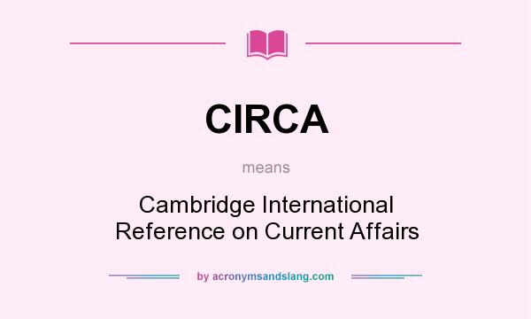 What does CIRCA mean? It stands for Cambridge International Reference on Current Affairs