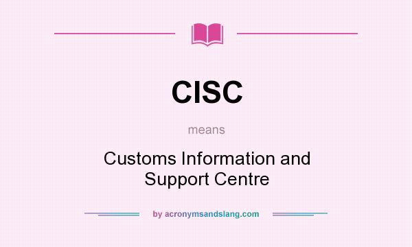 What does CISC mean? It stands for Customs Information and Support Centre