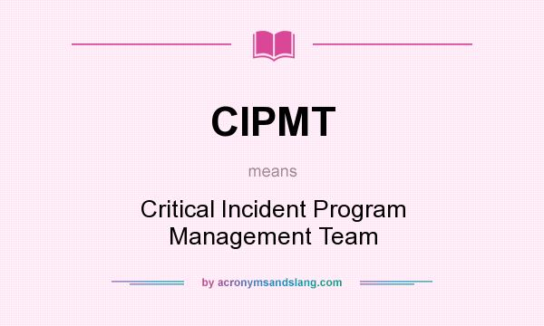 What does CIPMT mean? It stands for Critical Incident Program Management Team