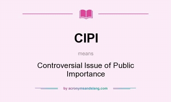 What does CIPI mean? It stands for Controversial Issue of Public Importance