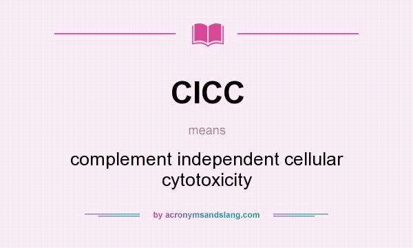 What does CICC mean? It stands for complement independent cellular cytotoxicity