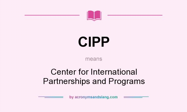 What does CIPP mean? It stands for Center for International Partnerships and Programs