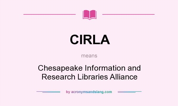 What does CIRLA mean? It stands for Chesapeake Information and Research Libraries Alliance