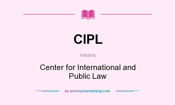 What does CIPL mean? It stands for Center for International and Public Law