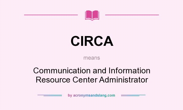 What does CIRCA mean? It stands for Communication and Information Resource Center Administrator