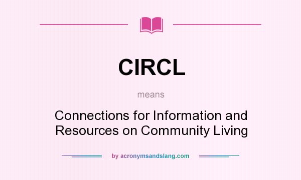 What does CIRCL mean? It stands for Connections for Information and Resources on Community Living