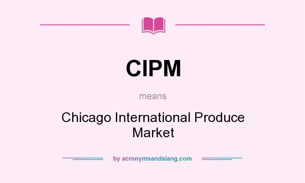 What does CIPM mean? It stands for Chicago International Produce Market