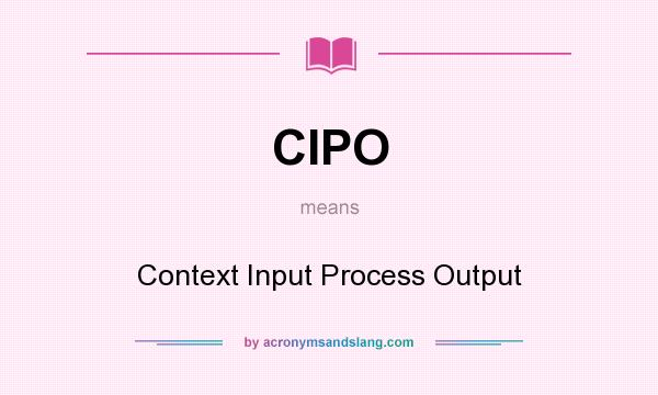 What does CIPO mean? It stands for Context Input Process Output