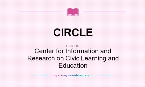 What does CIRCLE mean? It stands for Center for Information and Research on Civic Learning and Education