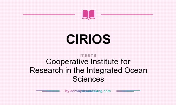What does CIRIOS mean? It stands for Cooperative Institute for Research in the Integrated Ocean Sciences