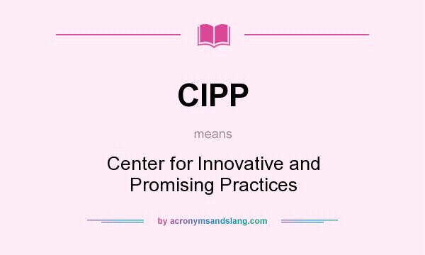 What does CIPP mean? It stands for Center for Innovative and Promising Practices