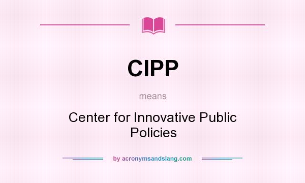 What does CIPP mean? It stands for Center for Innovative Public Policies