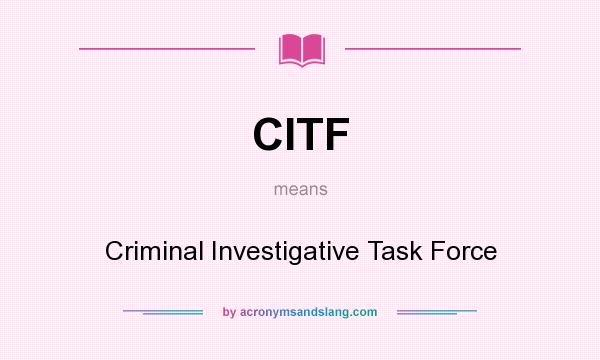 What does CITF mean? It stands for Criminal Investigative Task Force