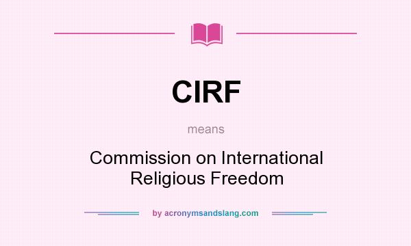 What does CIRF mean? It stands for Commission on International Religious Freedom