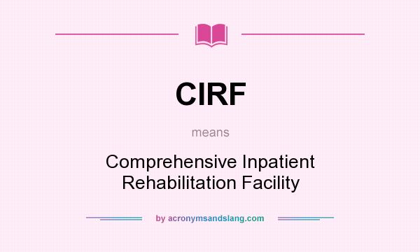 What does CIRF mean? It stands for Comprehensive Inpatient Rehabilitation Facility