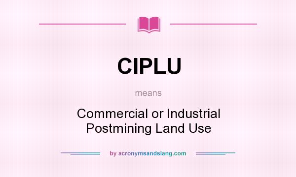 What does CIPLU mean? It stands for Commercial or Industrial Postmining Land Use