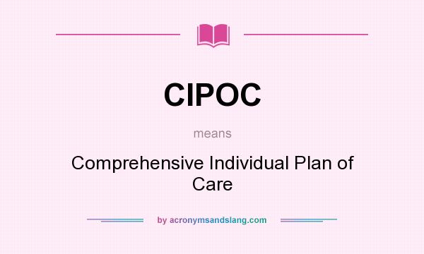 What does CIPOC mean? It stands for Comprehensive Individual Plan of Care
