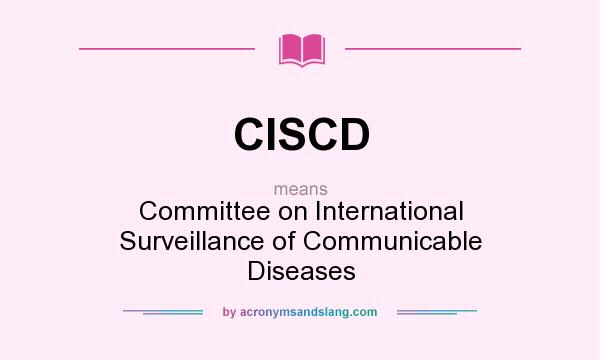 What does CISCD mean? It stands for Committee on International Surveillance of Communicable Diseases