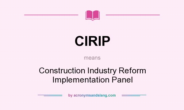 What does CIRIP mean? It stands for Construction Industry Reform Implementation Panel