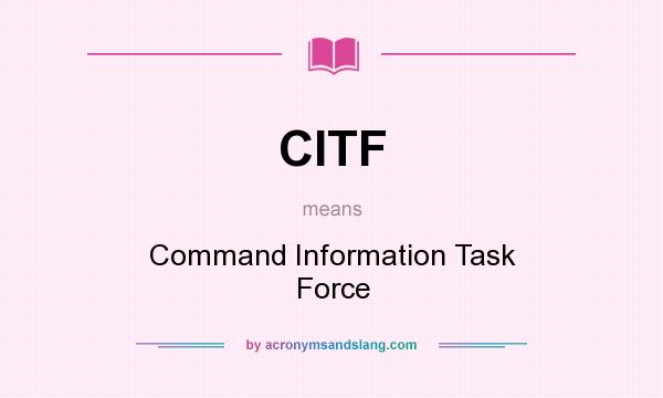 What does CITF mean? It stands for Command Information Task Force