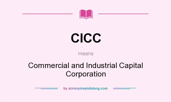 What does CICC mean? It stands for Commercial and Industrial Capital Corporation