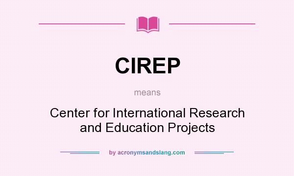 What does CIREP mean? It stands for Center for International Research and Education Projects