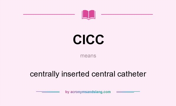 What does CICC mean? It stands for centrally inserted central catheter