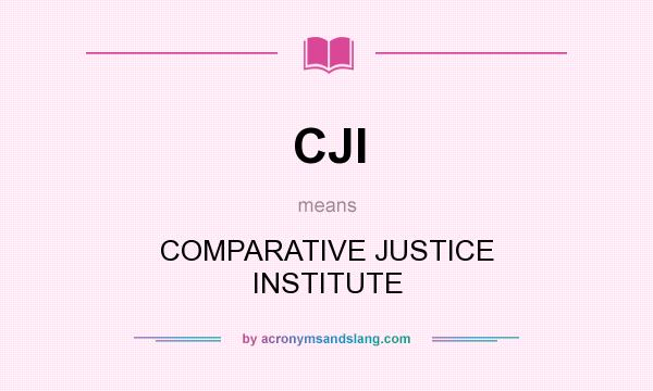 What does CJI mean? It stands for COMPARATIVE JUSTICE INSTITUTE
