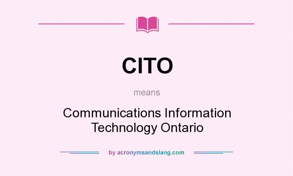 What does CITO mean? It stands for Communications Information Technology Ontario