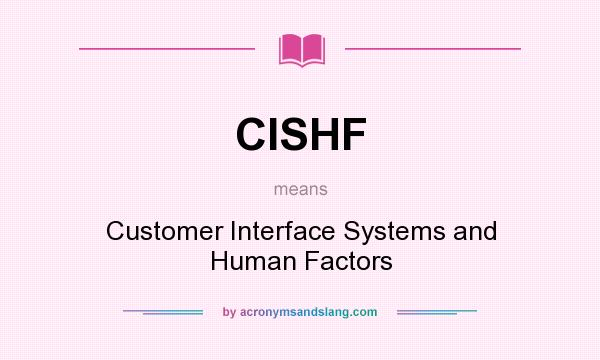 What does CISHF mean? It stands for Customer Interface Systems and Human Factors
