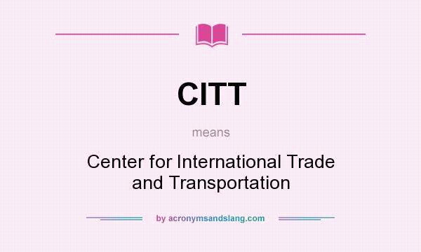 What does CITT mean? It stands for Center for International Trade and Transportation