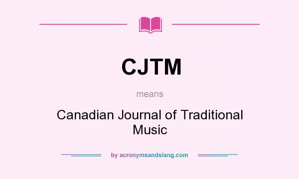 What does CJTM mean? It stands for Canadian Journal of Traditional Music