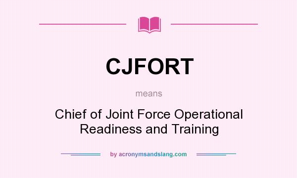 What does CJFORT mean? It stands for Chief of Joint Force Operational Readiness and Training