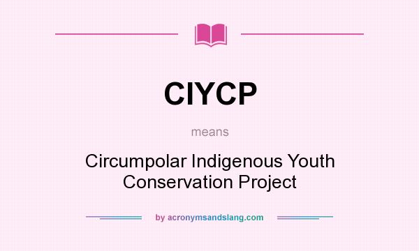What does CIYCP mean? It stands for Circumpolar Indigenous Youth Conservation Project