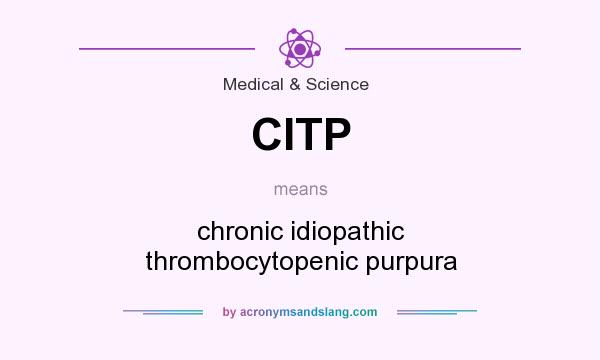What does CITP mean? It stands for chronic idiopathic thrombocytopenic purpura